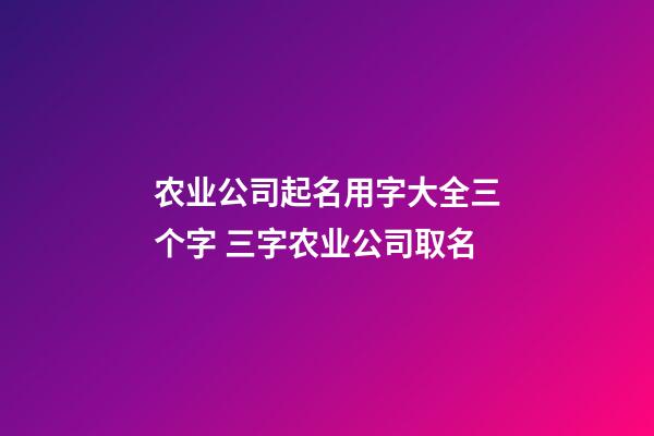 农业公司起名用字大全三个字 三字农业公司取名